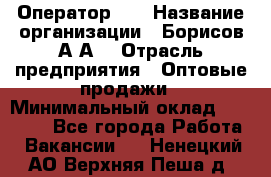 Оператор 1C › Название организации ­ Борисов А.А. › Отрасль предприятия ­ Оптовые продажи › Минимальный оклад ­ 25 000 - Все города Работа » Вакансии   . Ненецкий АО,Верхняя Пеша д.